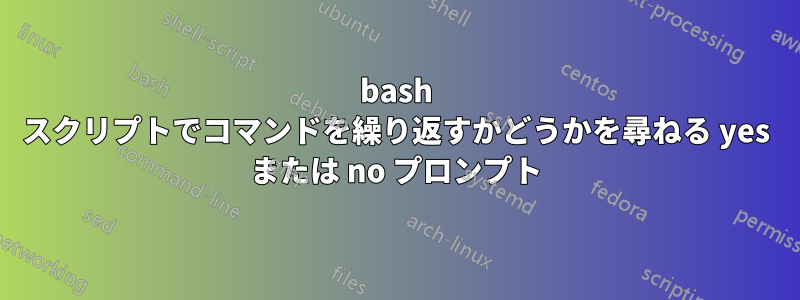 bash スクリプトでコマンドを繰り返すかどうかを尋ねる yes または no プロンプト