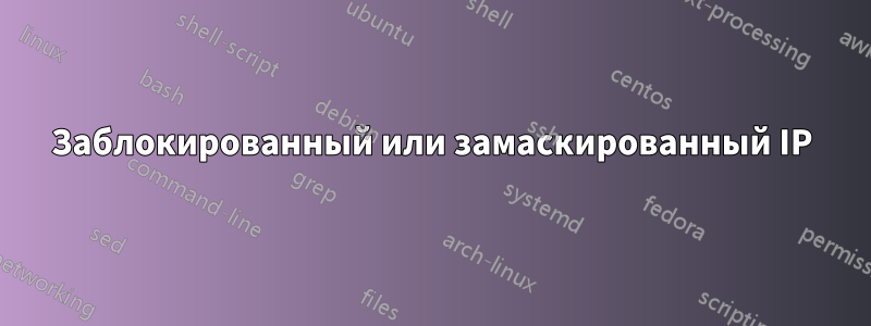 Заблокированный или замаскированный IP