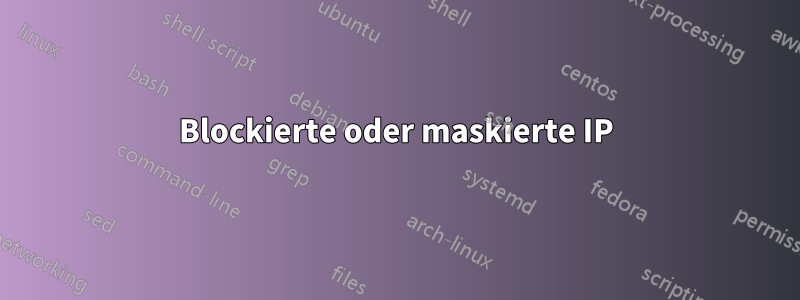 Blockierte oder maskierte IP