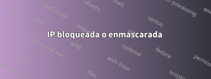 IP bloqueada o enmascarada