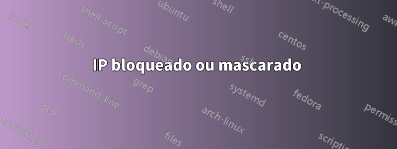 IP bloqueado ou mascarado