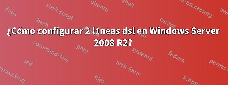 ¿Cómo configurar 2 líneas dsl en Windows Server 2008 R2?