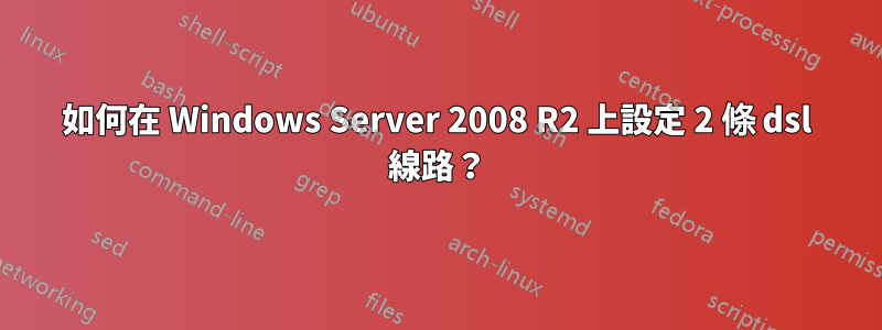 如何在 Windows Server 2008 R2 上設定 2 條 dsl 線路？