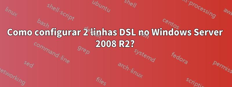 Como configurar 2 linhas DSL no Windows Server 2008 R2?