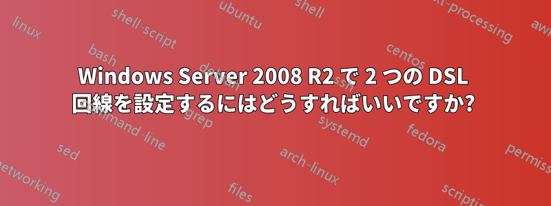 Windows Server 2008 R2 で 2 つの DSL 回線を設定するにはどうすればいいですか?