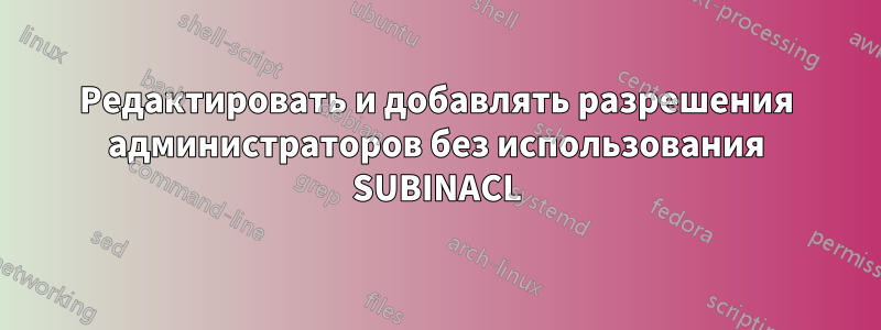 Редактировать и добавлять разрешения администраторов без использования SUBINACL