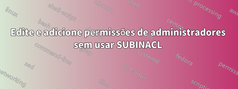 Edite e adicione permissões de administradores sem usar SUBINACL