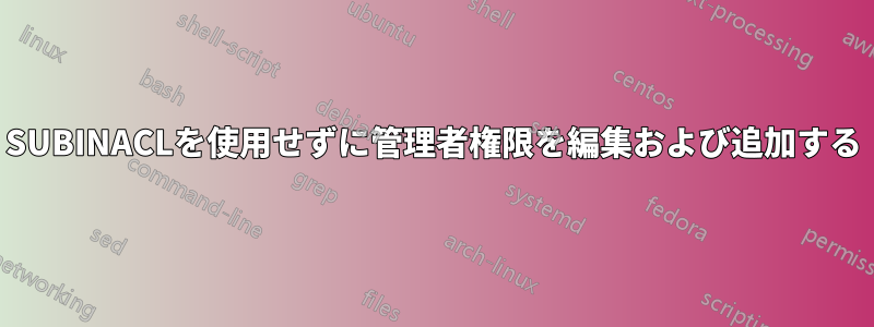 SUBINACLを使用せずに管理者権限を編集および追加する