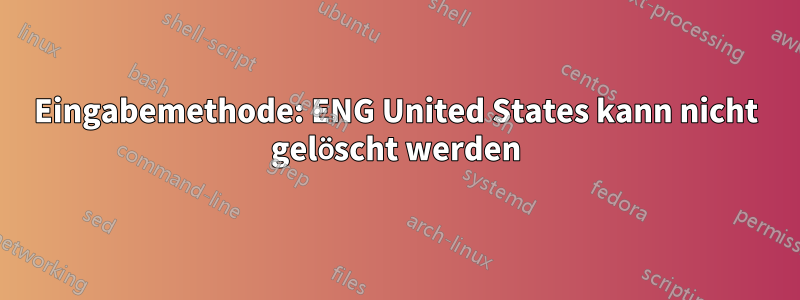 Eingabemethode: ENG United States kann nicht gelöscht werden