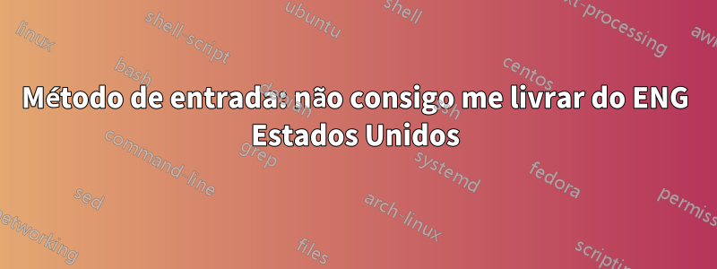 Método de entrada: não consigo me livrar do ENG Estados Unidos