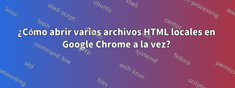 ¿Cómo abrir varios archivos HTML locales en Google Chrome a la vez?