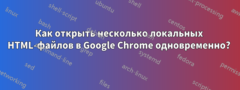 Как открыть несколько локальных HTML-файлов в Google Chrome одновременно?