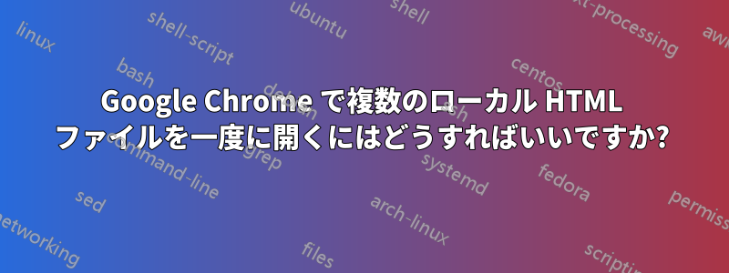 Google Chrome で複数のローカル HTML ファイルを一度に開くにはどうすればいいですか?