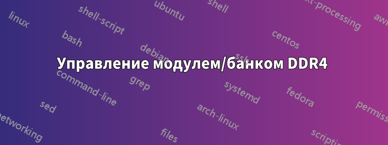 Управление модулем/банком DDR4