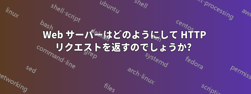 Web サーバーはどのようにして HTTP リクエストを返すのでしょうか? 