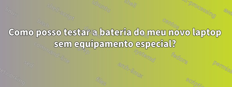 Como posso testar a bateria do meu novo laptop sem equipamento especial?
