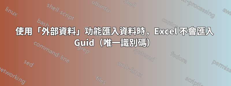使用「外部資料」功能匯入資料時，Excel 不會匯入 Guid（唯一識別碼）