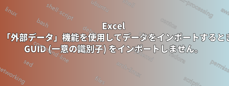 Excel は、「外部データ」機能を使用してデータをインポートするときに GUID (一意の識別子) をインポートしません。