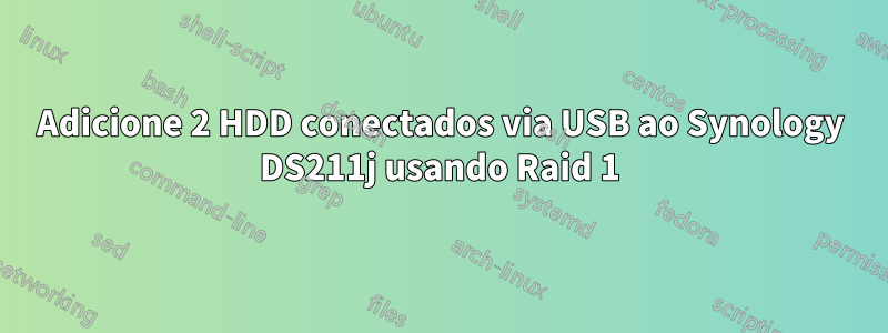 Adicione 2 HDD conectados via USB ao Synology DS211j usando Raid 1