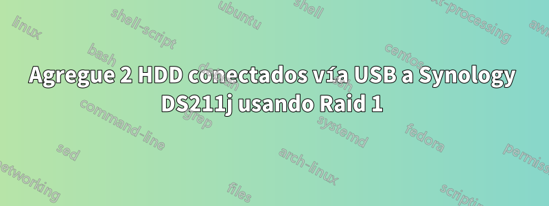 Agregue 2 HDD conectados vía USB a Synology DS211j usando Raid 1