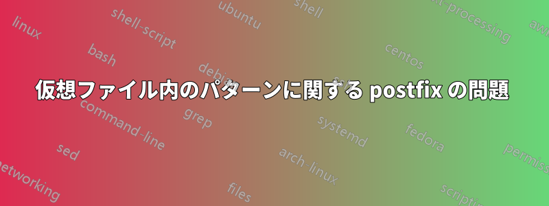 仮想ファイル内のパターンに関する postfix の問題