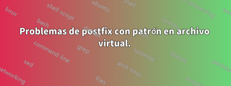 Problemas de postfix con patrón en archivo virtual.