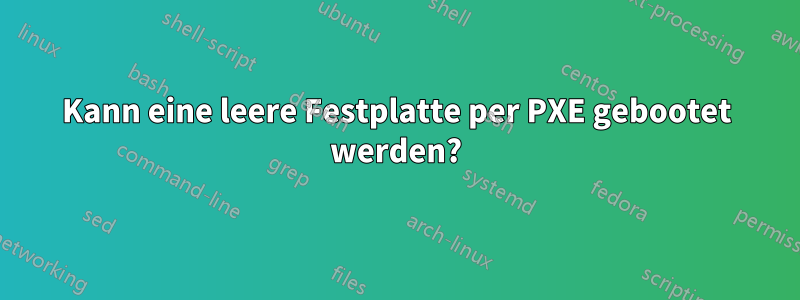 Kann eine leere Festplatte per PXE gebootet werden?