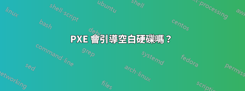 PXE 會引導空白硬碟嗎？