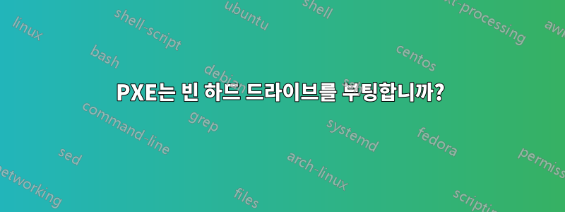 PXE는 빈 하드 드라이브를 부팅합니까?