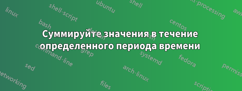 Суммируйте значения в течение определенного периода времени