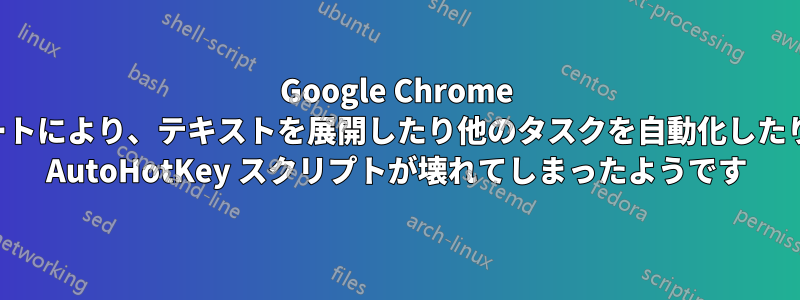 Google Chrome のアップデートにより、テキストを展開したり他のタスクを自動化したりするための AutoHotKey スクリプトが壊れてしまったようです