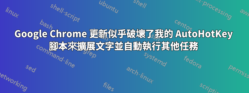 Google Chrome 更新似乎破壞了我的 AutoHotKey 腳本來擴展文字並自動執行其他任務