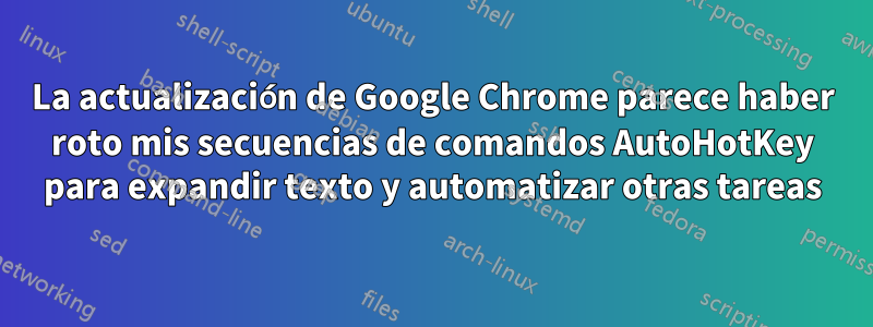 La actualización de Google Chrome parece haber roto mis secuencias de comandos AutoHotKey para expandir texto y automatizar otras tareas