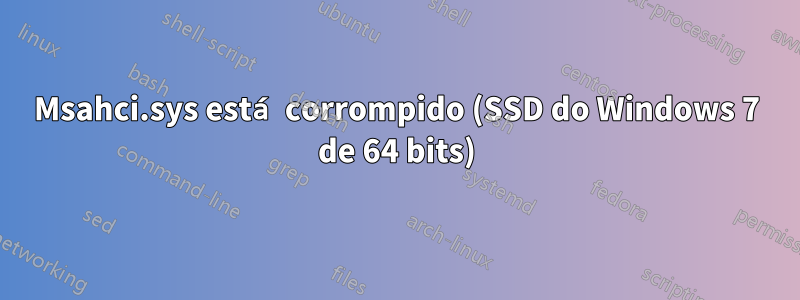 Msahci.sys está corrompido (SSD do Windows 7 de 64 bits)