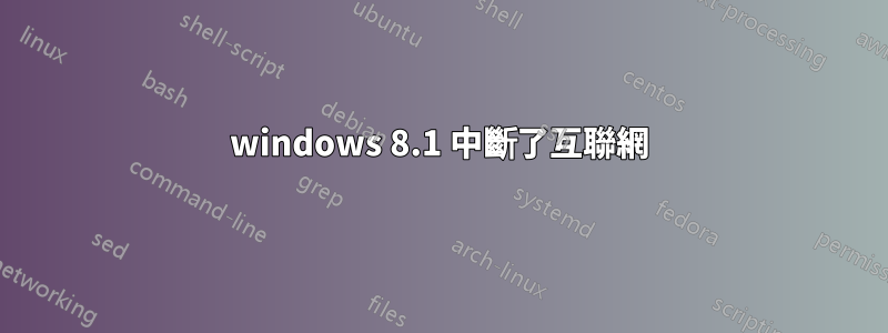 windows 8.1 中斷了互聯網