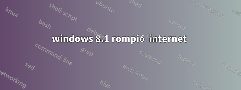 windows 8.1 rompió internet