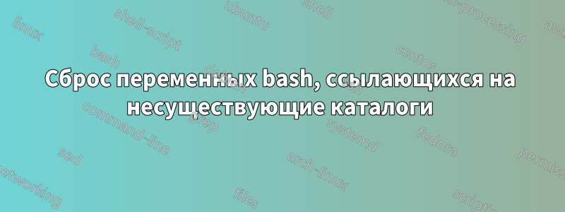 Сброс переменных bash, ссылающихся на несуществующие каталоги