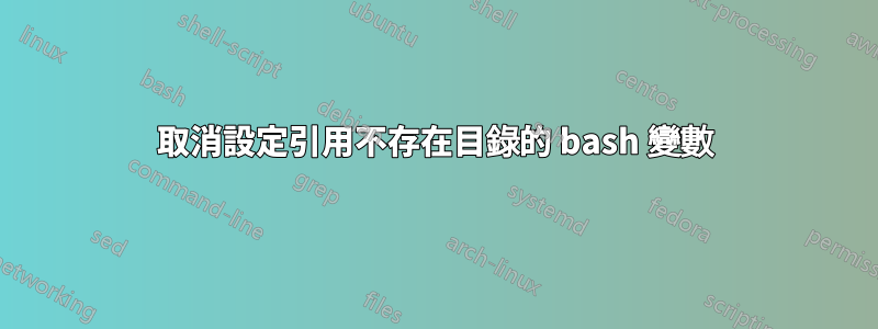 取消設定引用不存在目錄的 bash 變數