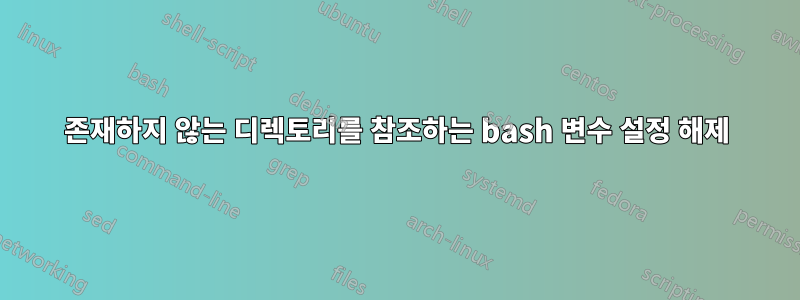 존재하지 않는 디렉토리를 참조하는 bash 변수 설정 해제