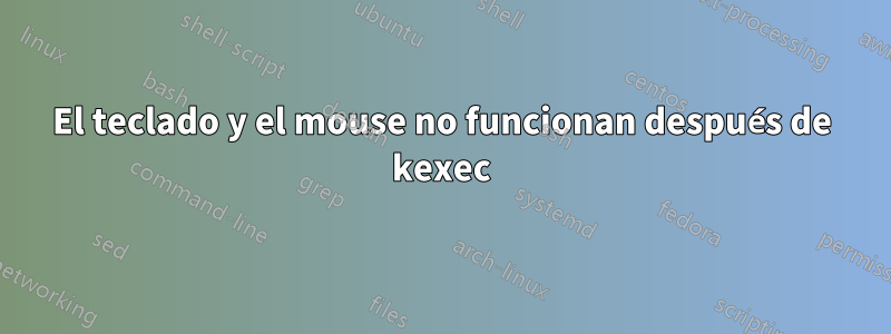 El teclado y el mouse no funcionan después de kexec