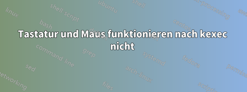 Tastatur und Maus funktionieren nach kexec nicht