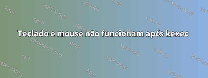 Teclado e mouse não funcionam após kexec