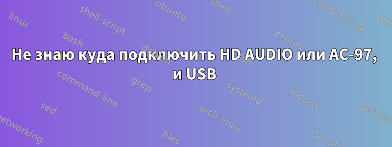 Не знаю куда подключить HD AUDIO или AC-97, и USB