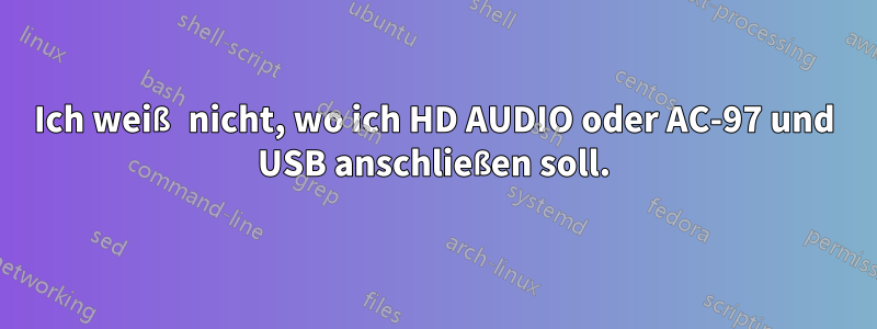 Ich weiß nicht, wo ich HD AUDIO oder AC-97 und USB anschließen soll.