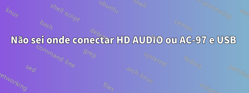 Não sei onde conectar HD AUDIO ou AC-97 e USB
