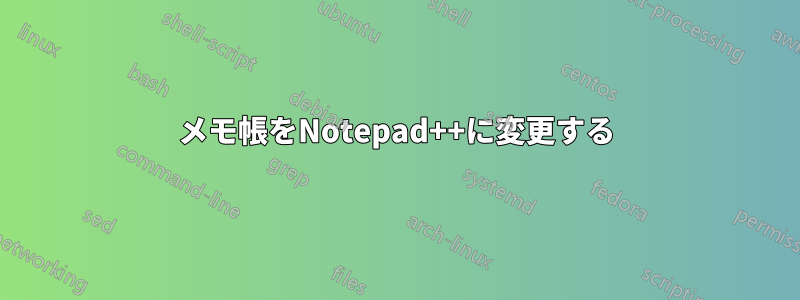 メモ帳をNotepad++に変更する