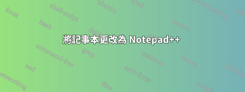 將記事本更改為 Notepad++