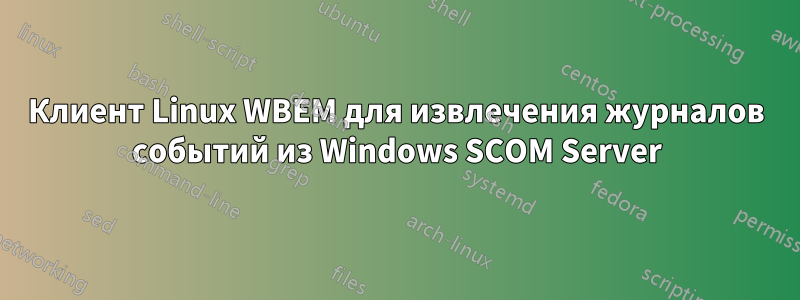 Клиент Linux WBEM для извлечения журналов событий из Windows SCOM Server