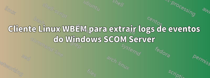Cliente Linux WBEM para extrair logs de eventos do Windows SCOM Server