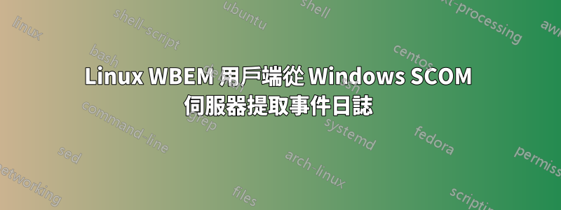 Linux WBEM 用戶端從 Windows SCOM 伺服器提取事件日誌